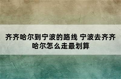 齐齐哈尔到宁波的路线 宁波去齐齐哈尔怎么走最划算